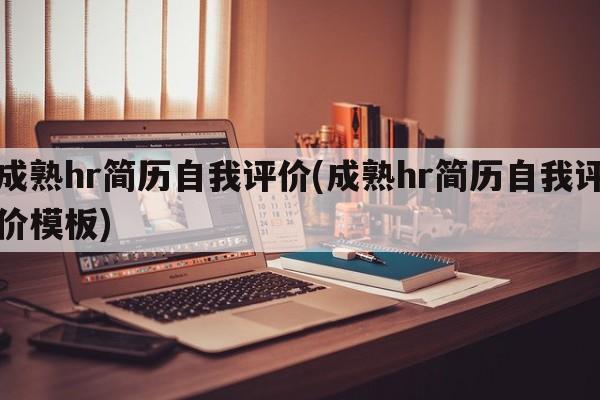 成熟hr简历自我评价(成熟hr简历自我评价模板)
