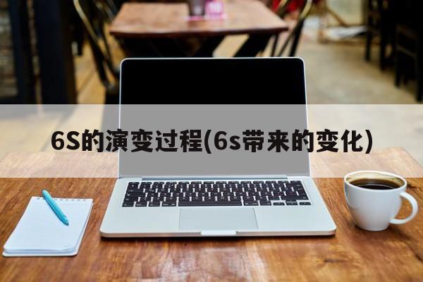 6S的演变过程(6s带来的变化)